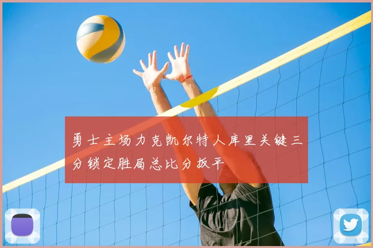 勇士主场力克凯尔特人库里关键三分锁定胜局总比分扳平