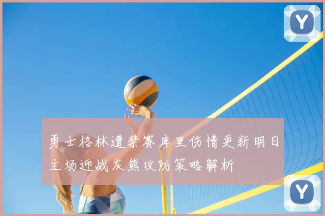 勇士格林遭禁赛库里伤情更新明日主场迎战灰熊攻防策略解析