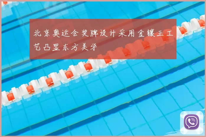 北京奥运会奖牌设计采用金镶玉工艺凸显东方美学