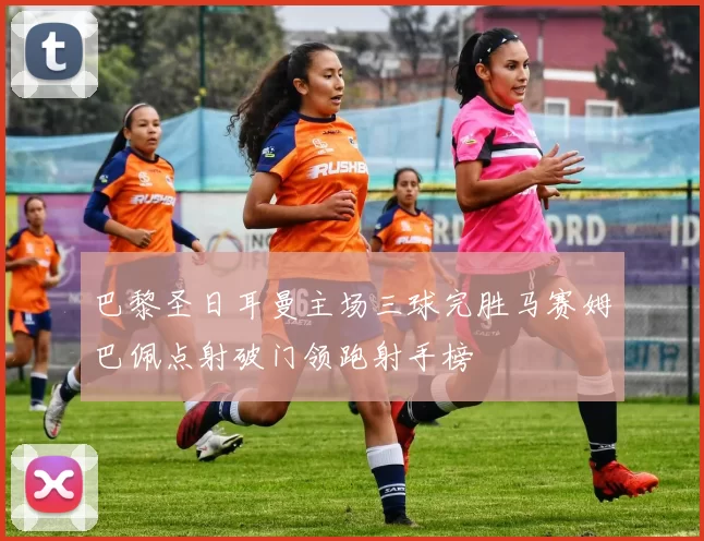 巴黎圣日耳曼主场三球完胜马赛姆巴佩点射破门领跑射手榜