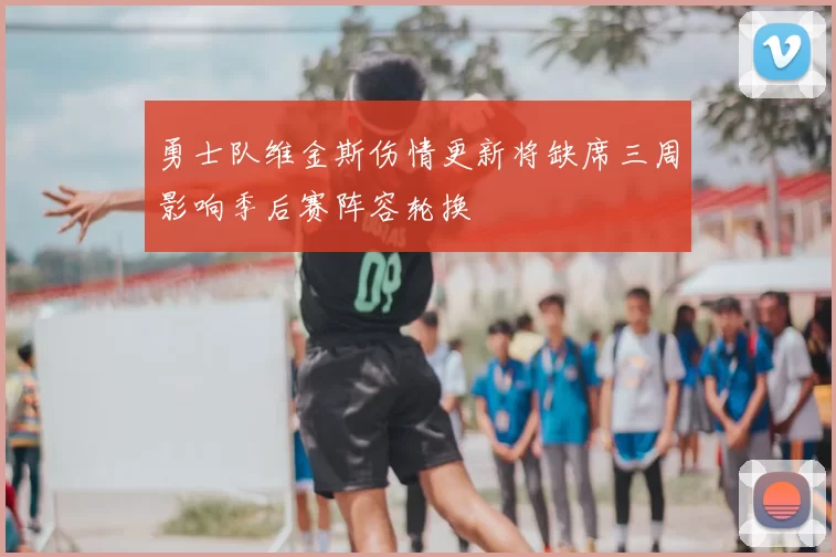 勇士队维金斯伤情更新将缺席三周影响季后赛阵容轮换