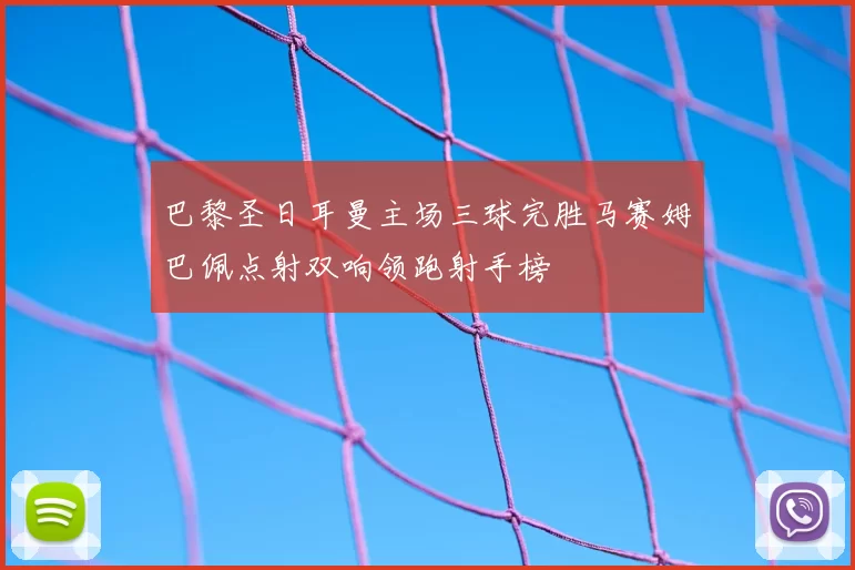 巴黎圣日耳曼主场三球完胜马赛姆巴佩点射双响领跑射手榜