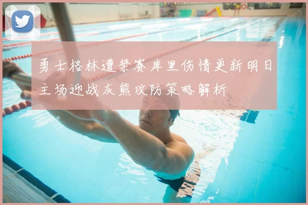 勇士格林遭禁赛库里伤情更新明日主场迎战灰熊攻防策略解析