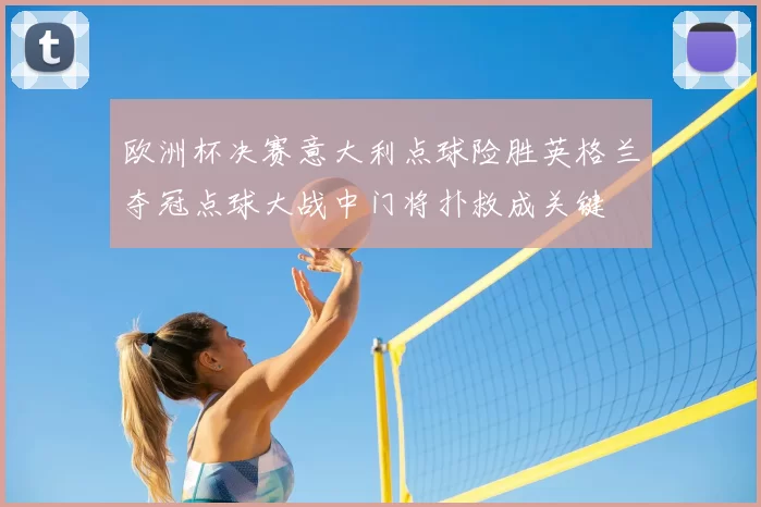 欧洲杯决赛意大利点球险胜英格兰夺冠点球大战中门将扑救成关键