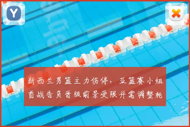 新西兰男篮主力伤停，亚篮赛小组首战告负晋级前景受限并需调整轮换
