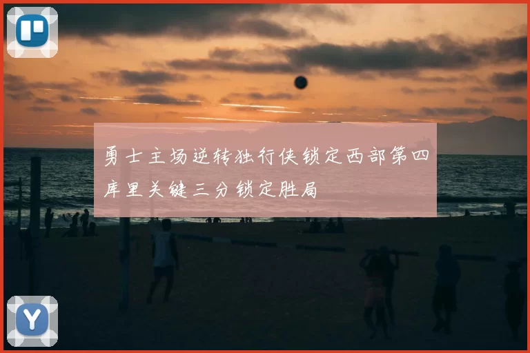 勇士主场逆转独行侠锁定西部第四库里关键三分锁定胜局