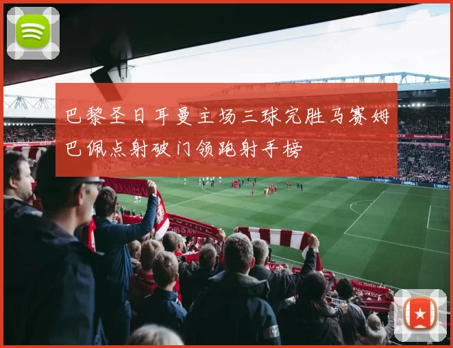 巴黎圣日耳曼主场三球完胜马赛姆巴佩点射破门领跑射手榜