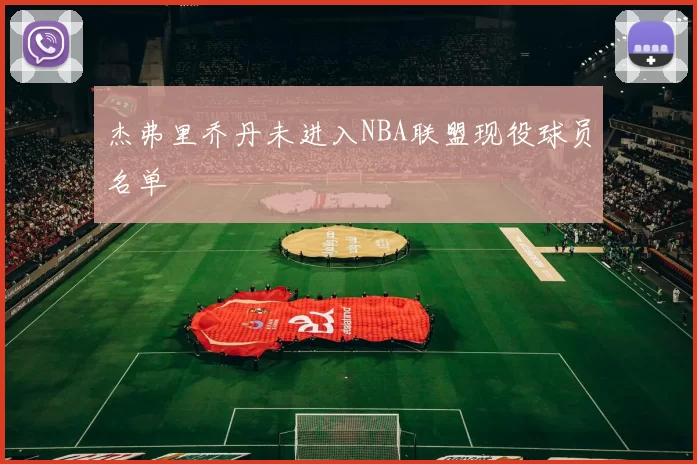 杰弗里乔丹未进入NBA联盟现役球员名单